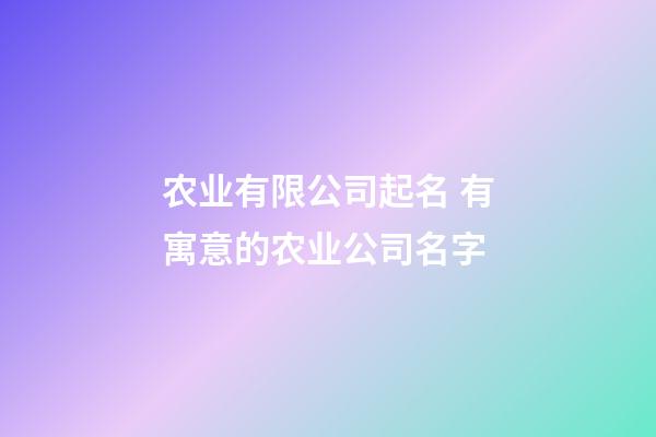 农业有限公司起名 有寓意的农业公司名字-第1张-公司起名-玄机派